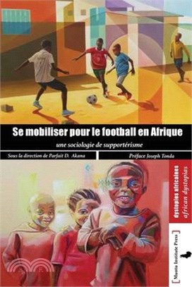 Se mobilser pour le football en Afrique: Une Sociologie du supportérisme: Une Sociologie du supporterisme