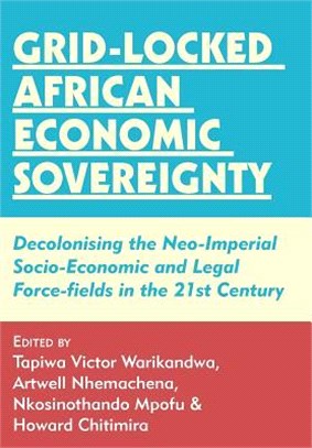 Grid-locked African Economic Sovereignty ― Decolonising the Neo-imperial Socio-economic and Legal Force-fields in the 21st Cen