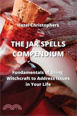 The Jar Spells Compendium: Fundamentals of Using Witchcraft to Address Issues in Your Life