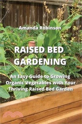 Raised Bed Gardening: An Easy Guide to Growing Organic Vegetables with Your Thriving Raised Bed Garden