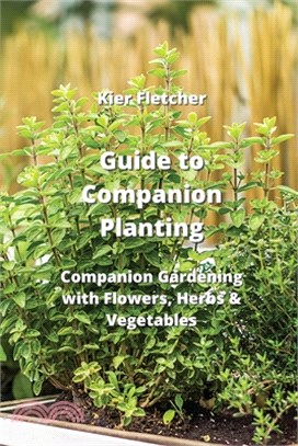 Guide to Companion Planting: Companion Gardening with Flowers, Herbs & Vegetables