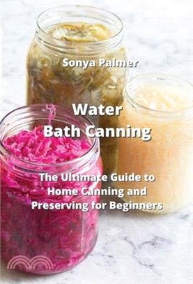 Water Bath Canning: The Ultimate Guide to Home Canning and Preserving for Beginners