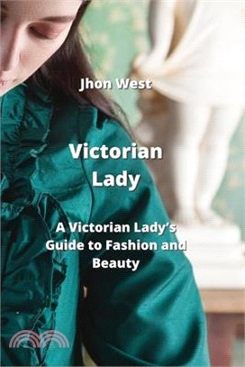 Victorian Lady: A Victorian Lady's Guide to Fashion and Beauty