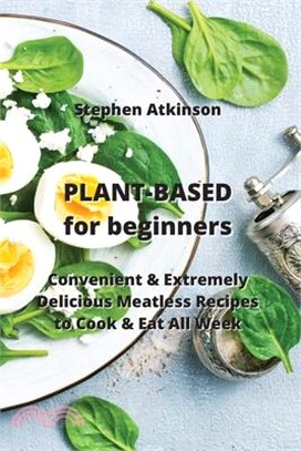 PLANT-BASED for beginners: Convenient & Extremely Delicious Meatless Recipes to Cook & Eat All Week