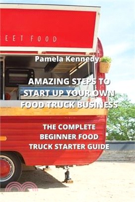 Amazing Steps to Start Up Your Own Food Truck Business: The Complete Beginner Food Truck Starter Guide