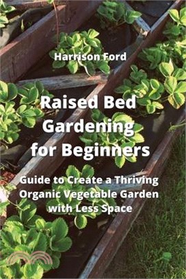 Raised Bed Gardening for Beginners: Guide to Create a Thriving Organic Vegetable Garden with Less Space