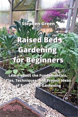 Raised Bed Gardening for Beginners: Learn about the Fundamentals, Tips, Techniques, and Project Ideas of Raised Bed Gardening