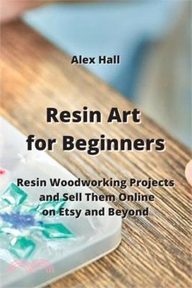 Resin Art for Beginners: Resin Woodworking Projects and Sell Them Online on Etsy and Beyond