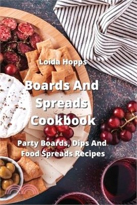 Boards And Spreads Cookbook: Party Boards, Dips And Food Spreads Recipes