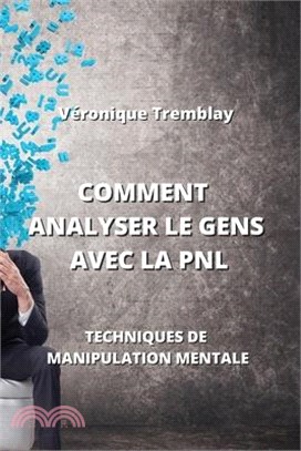 Comment Analyser Le Gens Avec La Pnl: Techniques de Manipulation Mentale