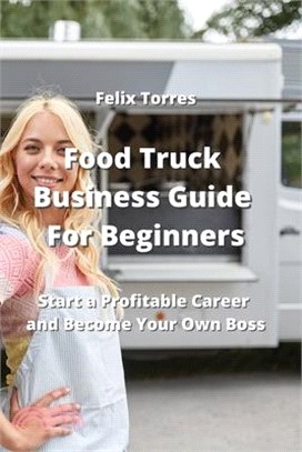Food Truck Business Guide For Beginners: Start a Profitable Career and Become Your Own Boss
