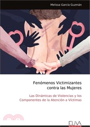 Fenómenos Victimizantes contra las Mujeres: Las Dinámicas de Violencias y los Componentes de la Atención a Víctimas