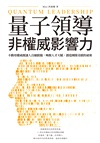 量子領導－非權威影響力：不動用權威便讓人自願跟隨，喚醒人才天賦，創造團隊奇蹟的祕密