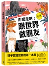 走吧走吧！跟世界做朋友套書：中小學生必讀的世界地理、環遊世界最佳延伸閱讀（共三冊）